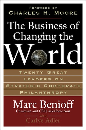 The Business of Changing the World: Twenty Great Leaders on Strategic Corporate Philanthropy