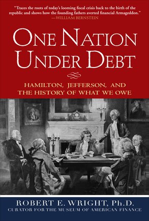 One Nation Under Debt: Hamilton, Jefferson, and the History of What We Owe: Hamilton, Jefferson, and the History of What We Owe