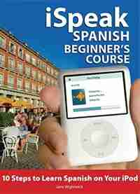 Ispeak Spanish Beginner's Course (mp3 Cd+ Guide): 10 Steps To Learn Spanish On Your Ipod de Jane Wightwick