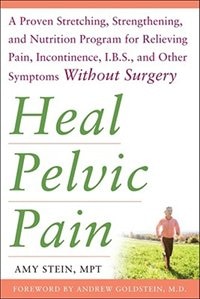 Couverture_Heal Pelvic Pain: The Proven Stretching, Strengthening, and Nutrition Program for Relieving Pain, Incontinence,& I.B.S, and Other Symptoms Without Surgery