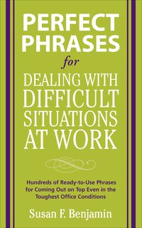 Front cover_Perfect Phrases for Dealing with Difficult Situations at Work: Hundreds of Ready-To-Use Phrases for Coming Out on Top Even in the Toughest Office Conditions