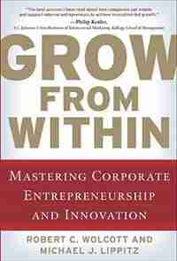 Grow from Within: Mastering Corporate Entrepreneurship and Innovation by Robert Wolcott