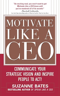 Couverture_Motivate Like a Ceo: Communicate Your Strategic Vision and Inspire People to Act!