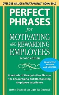 Perfect Phrases for Motivating and Rewarding Employees, Second Edition: Hundreds of Ready-to-Use Phrases for Encouraging and Recognizing Employee Excellence