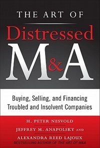 The Art of Distressed M&A: Buying, Selling, and Financing Troubled and Insolvent Companies