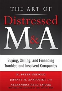 Front cover_The Art of Distressed M&A: Buying, Selling, and Financing Troubled and Insolvent Companies