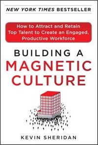 Front cover_Building a Magnetic Culture: How to Attract and Retain Top Talent to Create an Engaged, Productive Workforce