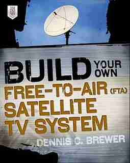 Build Your Own Free-to-Air (FTA) Satellite TV System by Dennis C. Brewer