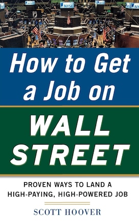 How to Get a Job on Wall Street: Proven Ways to Land a High-Paying, High-Power Job