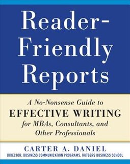 Front cover_Reader-Friendly Reports: A No-nonsense Guide to Effective Writing for MBAs, Consultants, and Other Professionals