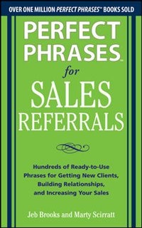 Perfect Phrases for Sales Referrals: Hundreds of Ready-to-Use Phrases for Getting New Clients, Building Relationships, and Increasing Your Sales