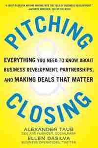 Pitching and Closing: Everything You Need to Know About Business Development, Partnerships, and Making Deals that Matter by Alexander Taub