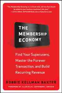 The Membership Economy: Find Your Super Users, Master the Forever Transaction, and Build Recurring Revenue by Robbie Kellman Baxter