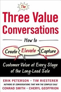Front cover_The Three Value Conversations: How to Create, Elevate, and Capture Customer Value at Every Stage of the Long-Lead Sale