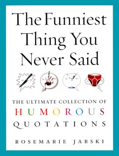 The Funniest Thing You Never Said: The Ultimate Collection of Humorous Quotations