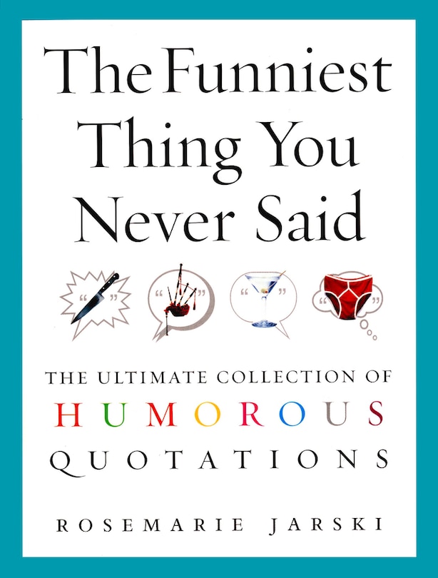 The Funniest Thing You Never Said: The Ultimate Collection of Humorous Quotations