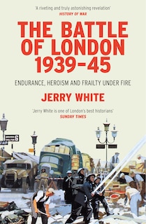 The Battle of London 1939-45: Endurance, Heroism and Frailty Under Fire