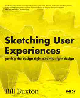 Sketching User Experiences: Getting the Design Right and the Right Design by Bill Buxton