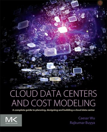 Cloud Data Centers And Cost Modeling: A Complete Guide To Planning, Designing And Building A Cloud Data Center