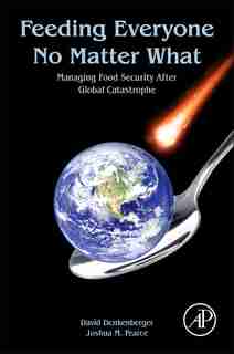 Feeding Everyone No Matter What: Managing Food Security After Global Catastrophe by David Denkenberger