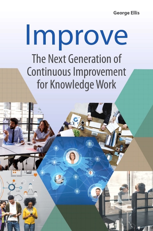 Improve: The Next Generation Of Continuous Improvement For Knowledge Work