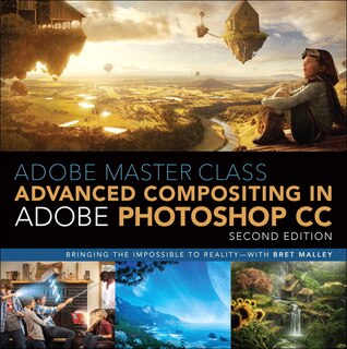 Adobe Master Class: Advanced Compositing In Adobe Photoshop Cc: Bringing The Impossible To Reality -- With Bret Malley