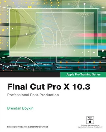 Final Cut Pro X 10.3 - Apple Pro Training Series: Professional Post-production