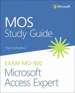 Mos Study Guide For Microsoft Access Expert Exam Mo-500 by Paul McFedries