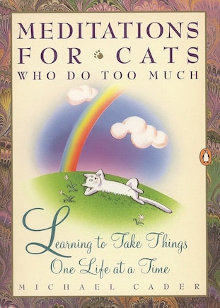 Meditations For Cats Who Do Too Much: Learning To Take Things One Life At A Time