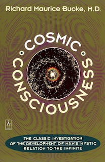 Cosmic Consciousness: A Study In The Evolution Of The Human Mind