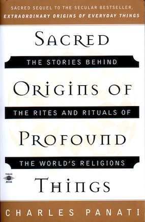 Sacred Origins Of Profound Things: The Stories Behind The Rites And Rituals Of The World's Religions