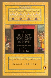 The Subject Tonight Is Love: 60 Wild And Sweet Poems Of Hafiz