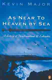 As Near To Heaven By Sea: A History Of Newfoundland And Labrador by Kevin Major