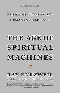 The Age Of Spiritual Machines: When Computers Exceed Human Intelligence by Ray Kurzweil