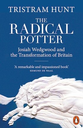 The Radical Potter: Josiah Wedgwood and the Transformation of Britain