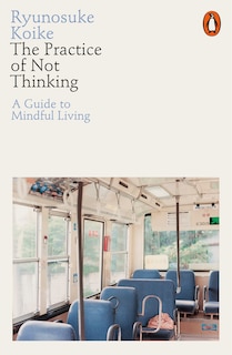 The Practice Of Not Thinking: A Guide To Mindful Living