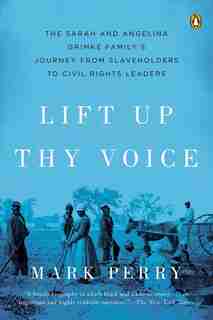 Lift up thy Voice: The Sarah And Angelina Grimké Family's Journey From Slaveholders To Civil Rights Leaders by Mark Perry