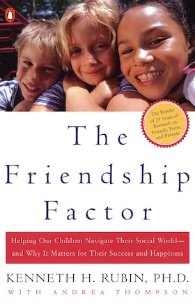 The Friendship Factor: Helping Our Children Navigate Their Social World--and Why It Matters For Their Success And Happiness