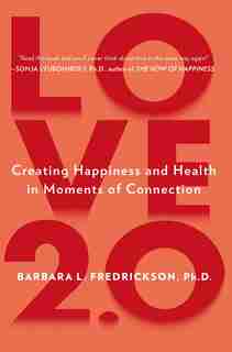 Love 2.0: Creating Happiness And Health In Moments Of Connection by Barbara L. Fredrickson