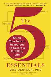 The 5 Essentials: Using Your Inborn Resources To Create A Fulfilling Life by Bob Deutsch