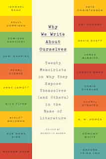 Why We Write About Ourselves: Twenty Memoirists On Why They Expose Themselves (and Others) In The Name Of Literature de Meredith Maran