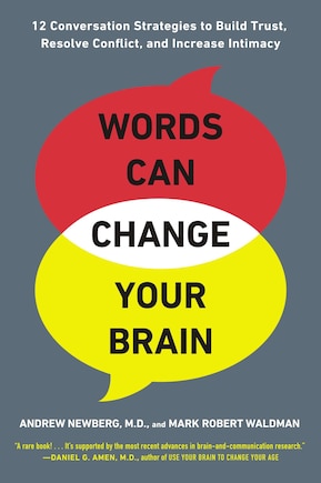 Words Can Change Your Brain: 12 Conversation Strategies To Build Trust, Resolve Conflict, And Increase Intima Cy