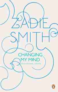 Changing My Mind: Occasional Essays by ZADIE SMITH