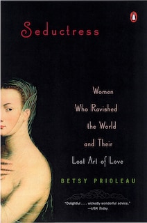 Seductress: Women Who Ravished The World And Their Lost Art Of Love