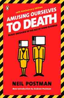 Amusing Ourselves To Death: Public Discourse In The Age Of Show Business by Neil Postman