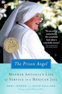 The Prison Angel: Mother Antonia's Journey From Beverly Hills To A Life Of Service In A Mexican Jail