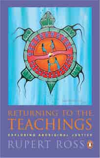Returning To The Teachings: Exploring Aboriginal Justice by Rupert Ross
