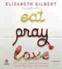 Eat, Pray, Love: One Woman's Search For Everything Across Italy, India And Indonesia by Elizabeth Gilbert