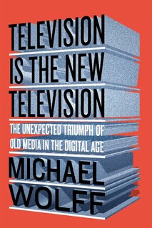 Television Is The New Television: The Unexpected Triumph Of Old Media In The Digital Age