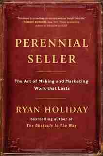 Perennial Seller: The Art Of Making And Marketing Work That Lasts by Ryan Holiday